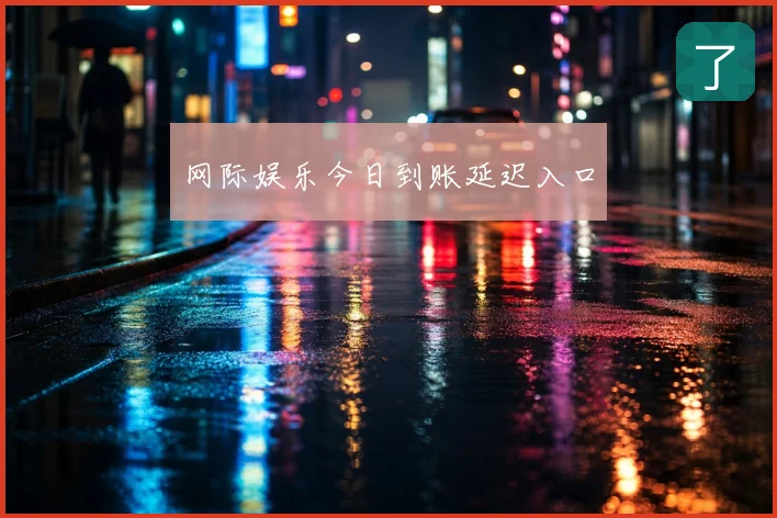 网际娱乐今日到账延迟入口