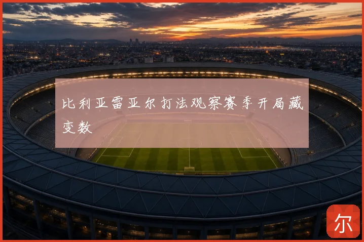 比利亚雷亚尔打法观察赛季开局藏变数