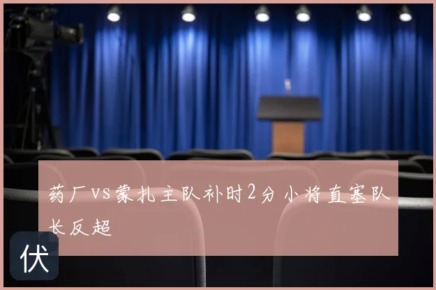 药厂vs蒙扎主队补时2分小将直塞队长反超