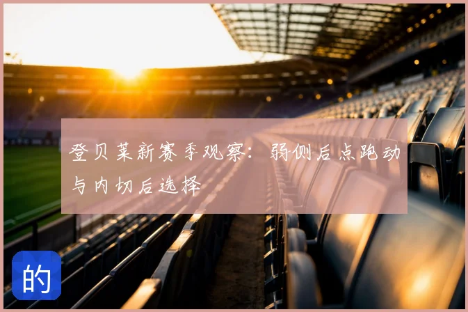 登贝莱新赛季观察:弱侧后点跑动与内切后选择