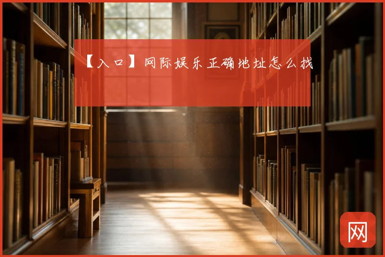 【入口】网际娱乐正确地址怎么找