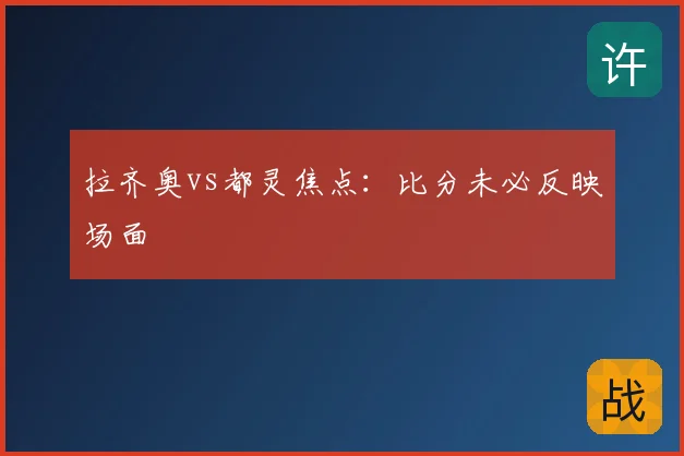拉齐奥vs都灵焦点:比分未必反映场面
