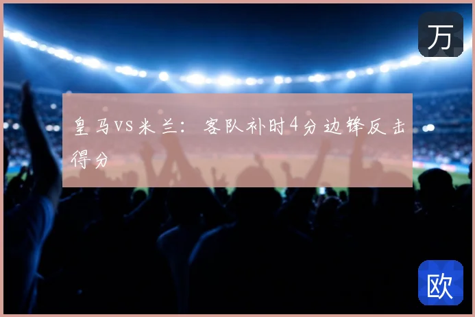 皇马vs米兰:客队补时4分边锋反击得分