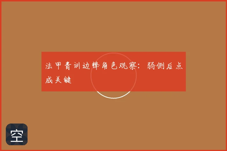 法甲青训边锋角色观察:弱侧后点成关键