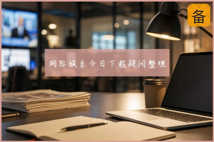 网际娱乐今日下载疑问整理
